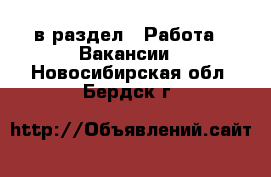  в раздел : Работа » Вакансии . Новосибирская обл.,Бердск г.